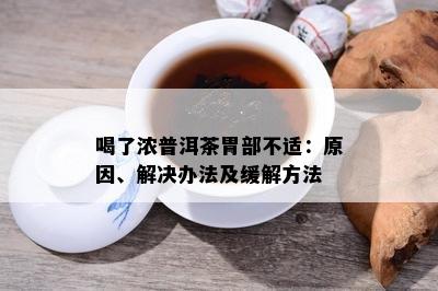 喝了浓普洱茶胃部不适：原因、解决办法及缓解方法