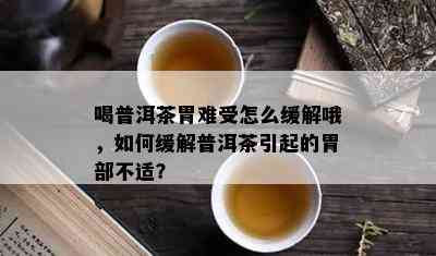 喝普洱茶胃难受怎么缓解哦，如何缓解普洱茶引起的胃部不适？