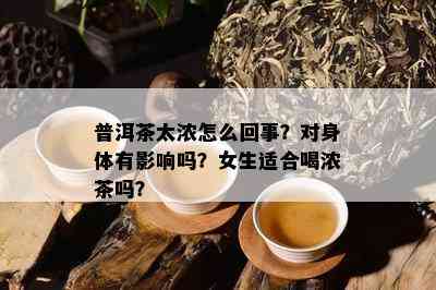 普洱茶太浓怎么回事？对身体有影响吗？女生适合喝浓茶吗？