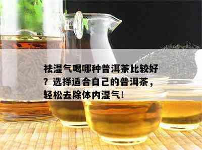 祛湿气喝哪种普洱茶比较好？选择适合自己的普洱茶，轻松去除体内湿气！