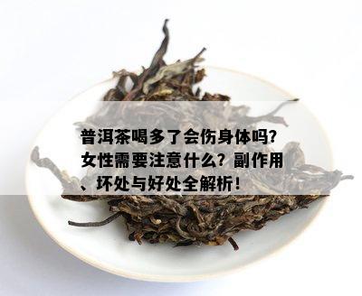 普洱茶喝多了会伤身体吗？女性需要注意什么？副作用、坏处与好处全解析！