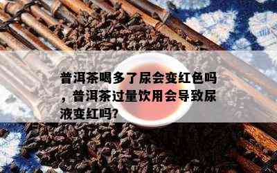 普洱茶喝多了尿会变红色吗，普洱茶过量饮用会导致尿液变红吗？