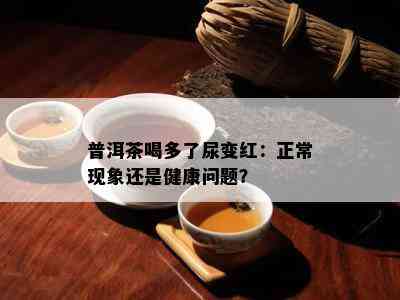 普洱茶喝多了尿变红：正常现象还是健康问题？