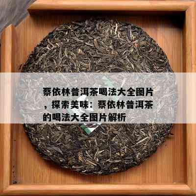 蔡依林普洱茶喝法大全图片，探索美味：蔡依林普洱茶的喝法大全图片解析