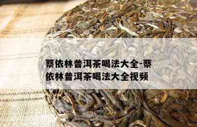 蔡依林普洱茶喝法大全-蔡依林普洱茶喝法大全视频