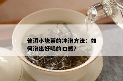 普洱小块茶的冲泡方法：如何泡出好喝的口感？