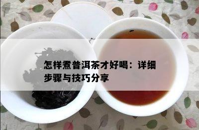 怎样煮普洱茶才好喝：详细步骤与技巧分享