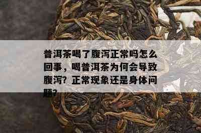 普洱茶喝了腹泻正常吗怎么回事，喝普洱茶为何会导致腹泻？正常现象还是身体问题？