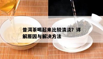 普洱茶喝起来比较清淡？详解原因与解决方法