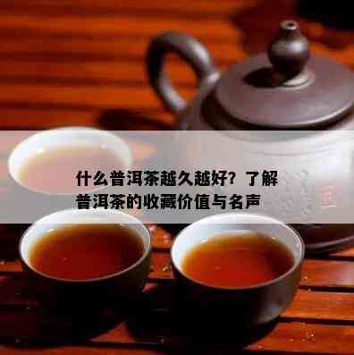 什么普洱茶越久越好？了解普洱茶的收藏价值与名声