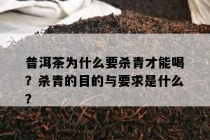 普洱茶为什么要杀青才能喝？杀青的目的与要求是什么？