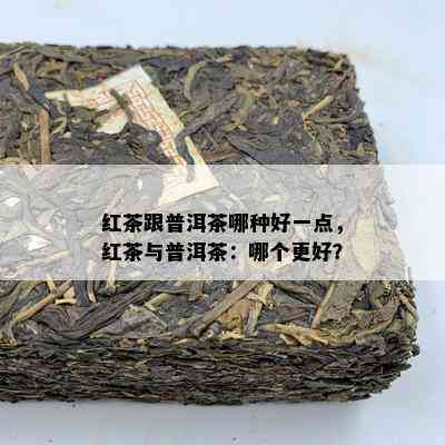 红茶跟普洱茶哪种好一点，红茶与普洱茶：哪个更好？