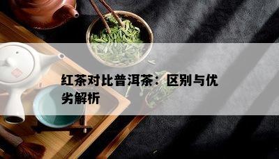 红茶对比普洱茶：区别与优劣解析