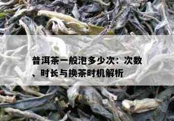 普洱茶一般泡多少次：次数、时长与换茶时机解析