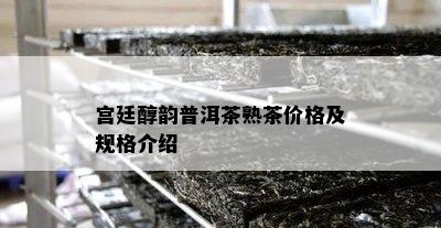 宫廷醇韵普洱茶熟茶价格及规格介绍