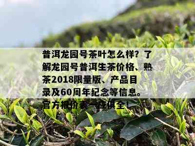 普洱龙园号茶叶怎么样？了解龙园号普洱生茶价格、熟茶2018 *** 版、产品目录及60周年纪念等信息。官方报价表一应俱全！