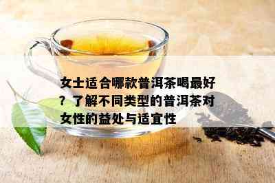 女士适合哪款普洱茶喝更好？了解不同类型的普洱茶对女性的益处与适宜性