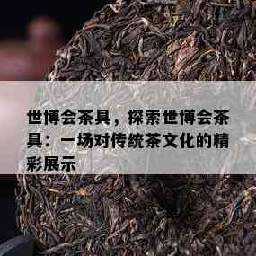 世博会茶具，探索世博会茶具：一场对传统茶文化的精彩展示