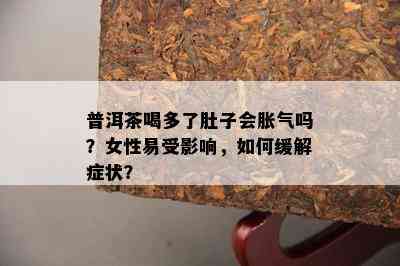 普洱茶喝多了肚子会胀气吗？女性易受影响，如何缓解症状？