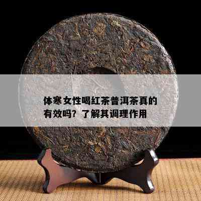 体寒女性喝红茶普洱茶真的有效吗？了解其调理作用