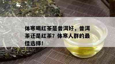 体寒喝红茶是普洱好，普洱茶还是红茶？体寒人群的更佳选择！