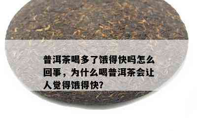 普洱茶喝多了饿得快吗怎么回事，为什么喝普洱茶会让人觉得饿得快？