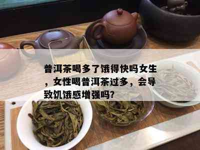 普洱茶喝多了饿得快吗女生，女性喝普洱茶过多，会导致饥饿感增强吗？