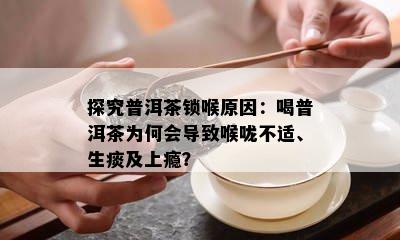 探究普洱茶锁喉原因：喝普洱茶为何会导致喉咙不适、生痰及上瘾？