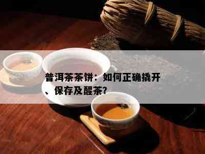 普洱茶茶饼：如何正确撬开、保存及醒茶？