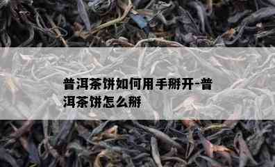 普洱茶饼如何用手掰开-普洱茶饼怎么掰