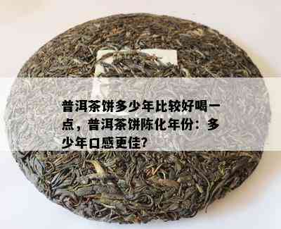 普洱茶饼多少年比较好喝一点，普洱茶饼陈化年份：多少年口感更佳？