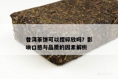 普洱茶饼可以捏碎放吗？影响口感与品质的因素解析