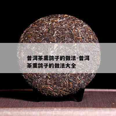 普洱茶熏鸽子的做法-普洱茶熏鸽子的做法大全