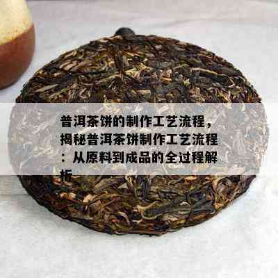 普洱茶饼的制作工艺流程，揭秘普洱茶饼制作工艺流程：从原料到成品的全过程解析