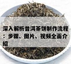 深入解析普洱茶饼制作流程：步骤、图片、视频全面介绍