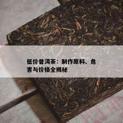 低价普洱茶：制作原料、危害与价格全揭秘