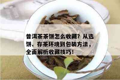 普洱茶茶饼怎么收藏？从选饼、存茶环境到包装方法，全面解析收藏技巧！