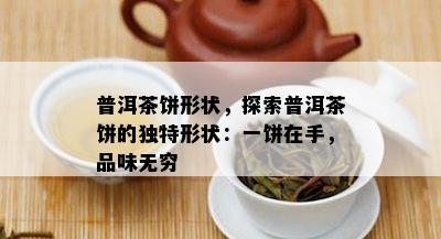 普洱茶饼形状，探索普洱茶饼的独特形状：一饼在手，品味无穷