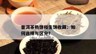 普洱茶熟饼和生饼收藏：如何选择与区分？