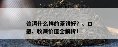 普洱什么样的茶饼好？、口感、收藏价值全解析！