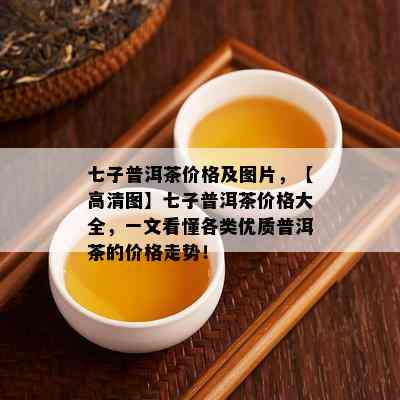 七子普洱茶价格及图片，【高清图】七子普洱茶价格大全，一文看懂各类优质普洱茶的价格走势！