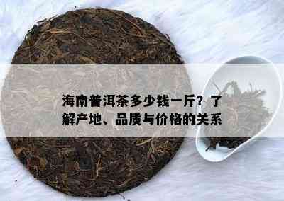 海南普洱茶多少钱一斤？了解产地、品质与价格的关系