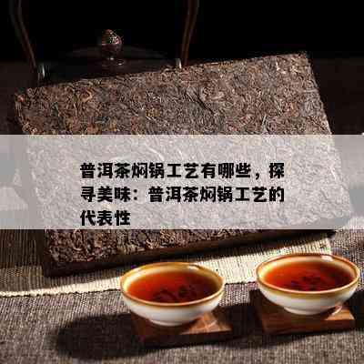 普洱茶焖锅工艺有哪些，探寻美味：普洱茶焖锅工艺的代表性