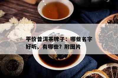 平价普洱茶牌子：哪些名字好听、有哪些？附图片