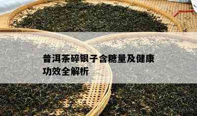 普洱茶碎银子含糖量及健康功效全解析