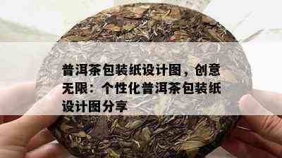 普洱茶包装纸设计图，创意无限：个性化普洱茶包装纸设计图分享