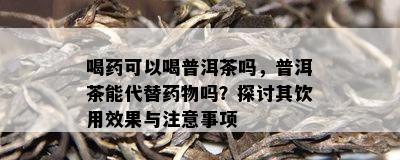 喝可以喝普洱茶吗，普洱茶能代替物吗？探讨其饮用效果与注意事项