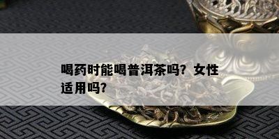 喝时能喝普洱茶吗？女性适用吗？