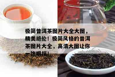 极简普洱茶图片大全大图，精美绝伦！极简风格的普洱茶图片大全，高清大图让你一饱眼福！