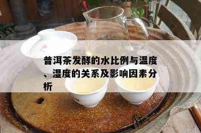 普洱茶发酵的水比例与温度、湿度的关系及影响因素分析